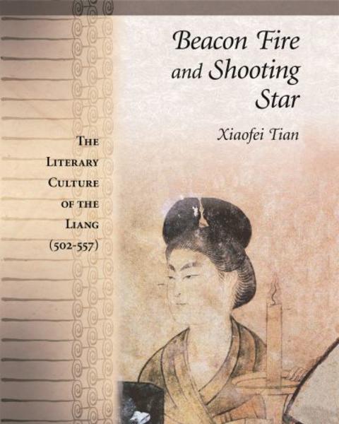 Beacon Fire and Shooting Star: The Literary Culture of the Liang by Xiaofei Tian